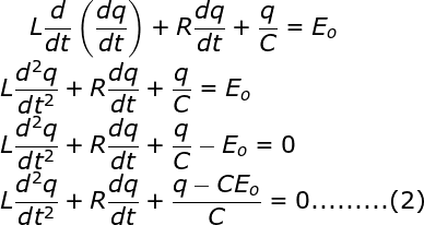 \fn_jvn \bg_white \large L\frac{d}{{dt}}\left( {\frac{{dq}}{{dt}}} \right) + R\frac{{dq}}{{dt}} + \frac{q}{C} = {E_o} \\L\frac{{{d^2}q}}{{d{t^2}}} + R\frac{{dq}}{{dt}} + \frac{q}{C} = {E_o} \\L\frac{{{d^2}q}}{{d{t^2}}} + R\frac{{dq}}{{dt}} + \frac{q}{C} - {E_o} = 0 \\L\frac{{{d^2}q}}{{d{t^2}}} + R\frac{{dq}}{{dt}} + \frac{{q - C{E_o}}}{C} = 0 ......... (2)